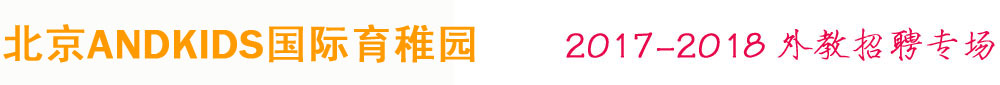 北京ANDKIDS國(guó)際育稚園2017-2018外教招聘專場(chǎng)