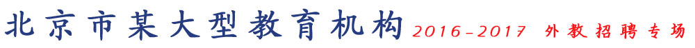北京市某大型教育機(jī)構(gòu)2016-2017外教招聘專場(chǎng)