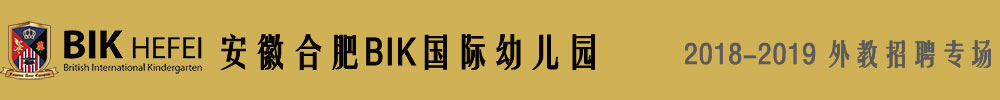 安徽合肥BIK國際幼兒園2018-2019外教招聘專場