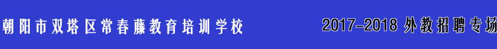 朝陽(yáng)市雙塔區(qū)常春藤教育培訓(xùn)學(xué)校2017-2018外教招聘專場(chǎng)