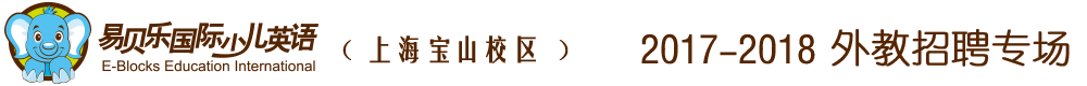 易貝樂(lè)國(guó)際少兒英語(yǔ)上海寶山區(qū)校區(qū)2017-2018外教招聘專(zhuān)場(chǎng)