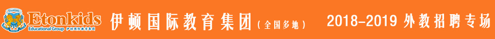 伊頓國(guó)際教育集團(tuán)2018-2019外教招聘專(zhuān)場(chǎng)
