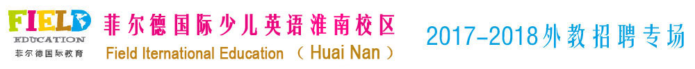 菲爾德國際少兒英語淮南校區(qū)2017-2018外教招聘專場