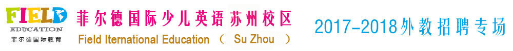 菲爾德國(guó)際少兒英語蘇州校區(qū)2017-2018外教招聘專場(chǎng)