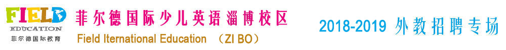 菲爾德國(guó)際少兒英語(yǔ)淄博校區(qū)2018-2019外教招聘專(zhuān)場(chǎng)