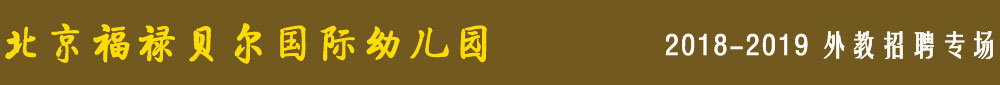 北京福祿貝爾國際幼兒園2018-2019外教招聘專場