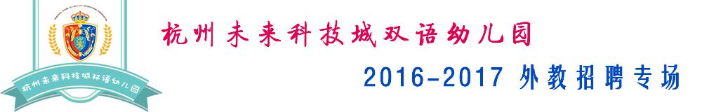 杭州市未來(lái)科技城雙語(yǔ)幼兒園2015-2016外教招聘專場(chǎng)