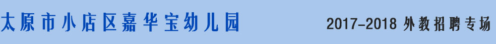 太原市小店區(qū)嘉華寶幼兒園2016-2017外教招聘專場