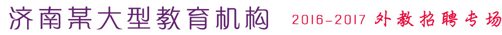 濟(jì)南某大型教育機(jī)構(gòu)2016-2017外教招聘專場