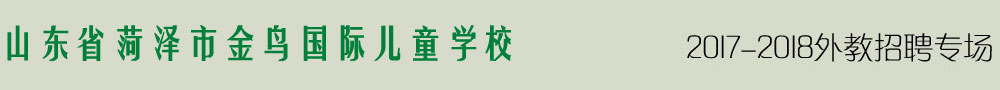 菏澤金鳥國(guó)際兒童學(xué)校2016-2017外教招聘專場(chǎng)