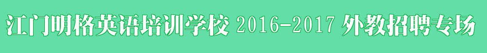 江門市明格英語培訓(xùn)學(xué)校2016-2017外教招聘專場