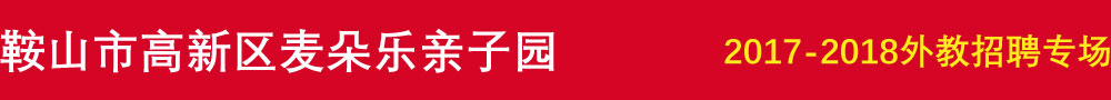 鞍山高新區(qū)麥朵樂(lè)親子園2016-2017外教招聘專(zhuān)場(chǎng)