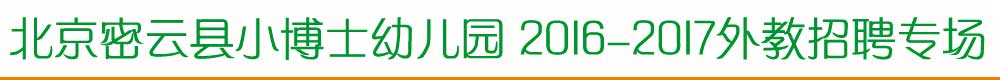 北京密云縣小博士幼兒園2015-2016外教招聘專場(chǎng)