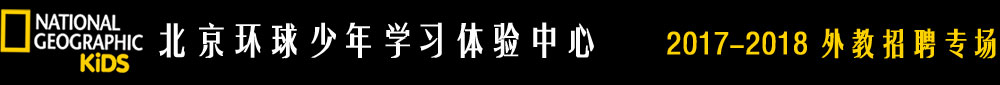 北京環(huán)球少年學(xué)習(xí)體驗中心2017-2018外教招聘專場