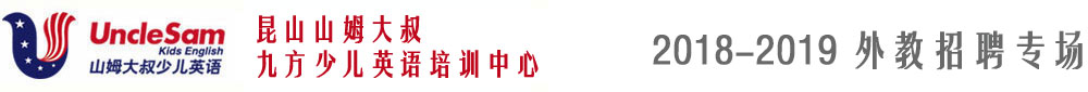 昆山山姆大叔九方少兒英語(yǔ)培訓(xùn)中心2018-2019外教招聘專場(chǎng)