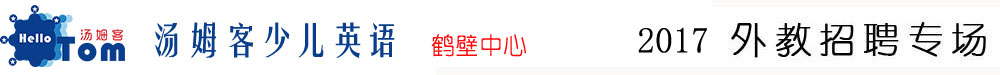 湯姆客少兒英語(yǔ)鶴壁中心2015-2016外教招聘專(zhuān)場(chǎng)