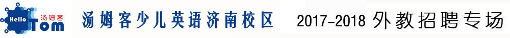 湯姆客少兒英語濟(jì)南校區(qū)2017-2018外教招聘專場