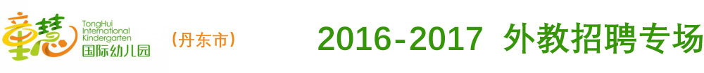 丹東市童慧國際幼兒園2016-2017外教招聘專場