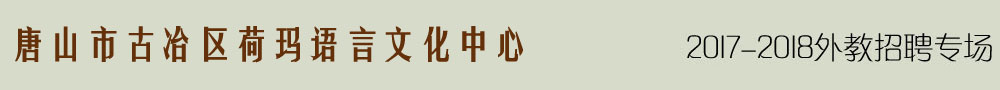 唐山市古冶區(qū)荷瑪語言文化中心2016-2017外教招聘專場