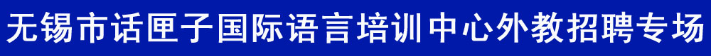 無錫市話匣子國際語言培訓(xùn)中心2015-2016外教招聘專場