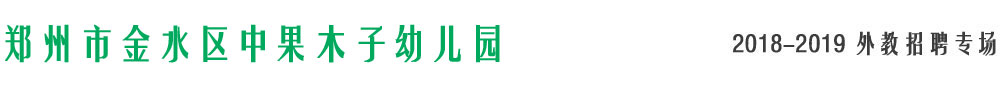 鄭州市金水區(qū)中果木子幼兒園2018-2019外教招聘專場