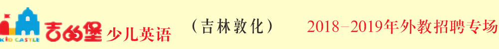 吉的堡少兒英語吉林敦化校區(qū)外教招聘專場2018-2018
