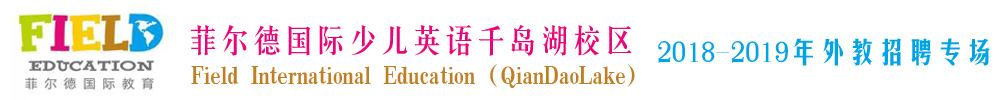 菲爾德國際少兒英語杭州千島湖校區(qū)外教招聘專場2018-2019