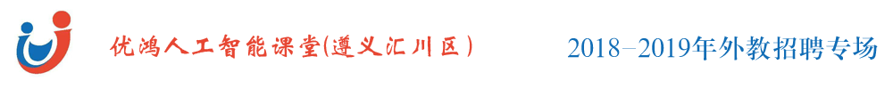 貴州省遵義市匯川區(qū)優(yōu)鴻人工智能課堂外教招聘專(zhuān)場(chǎng)2018-2019