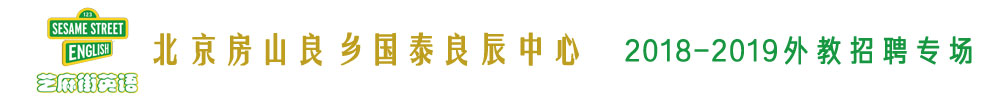 芝麻街英語北京房山良鄉(xiāng)國泰良辰中心外教招聘專場2018-2019