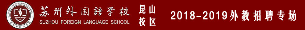 蘇州外國(guó)語學(xué)校昆山校區(qū)外教招聘專場(chǎng)（第二期）2019-2020