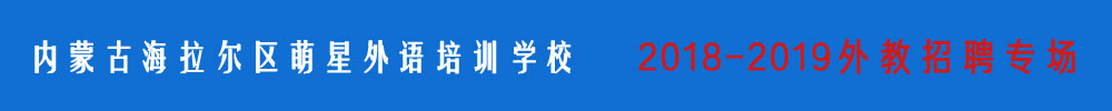 內(nèi)蒙古海拉爾區(qū)萌星外語培訓學校外教招聘專場2018-2019