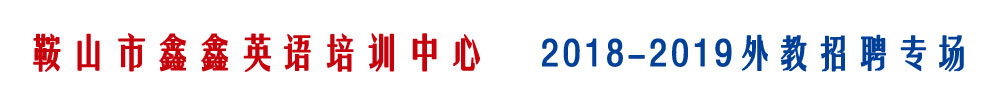 遼寧鞍山市鑫鑫英語(yǔ)培訓(xùn)中心外教招聘專場(chǎng)2018-2019