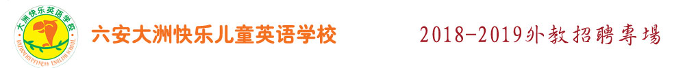 安徽六安市大洲快樂(lè)兒童英語(yǔ)學(xué)校外教招聘專(zhuān)場(chǎng)2018-2019