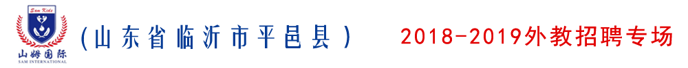 臨沂市平邑縣山姆國際幼兒園外教招聘專場2018-2019