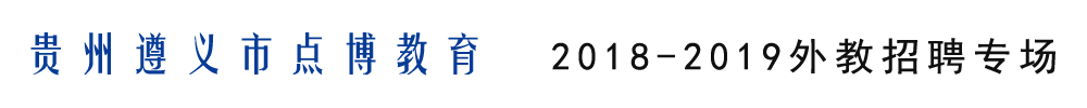 貴州遵義市點(diǎn)博教育外教招聘專場(chǎng)2018-2019