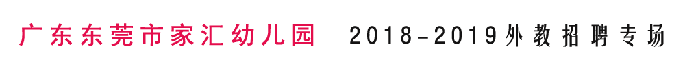 廣東東莞市家匯幼兒園外教招聘專場(chǎng)2018-2019