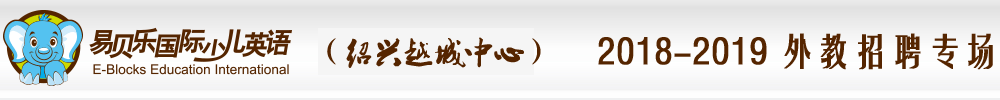 浙江紹興市越城中心易貝樂少兒英語外教招聘專場2018-2019
