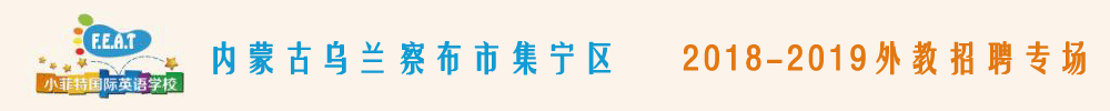 內蒙古烏蘭察布市集寧區(qū)小菲特國際英語學校外教招聘專場2018-2019