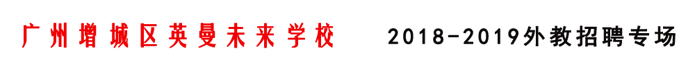 廣州增城區(qū)英曼未來學(xué)校外教招聘專場2018-2019