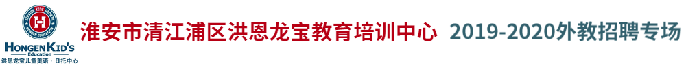 淮安市清江浦區(qū)洪恩龍寶教育培訓(xùn)中心外教招聘專(zhuān)場(chǎng)2019-2020