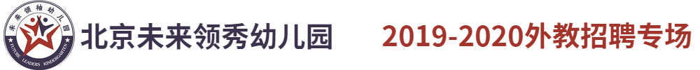 北京未來(lái)領(lǐng)秀幼兒園外教招聘專場(chǎng)2019-2020