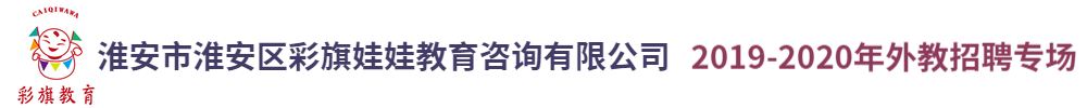淮安市淮安區(qū)彩旗娃娃教育咨詢有限公司外教招聘專場(chǎng)2019-2020