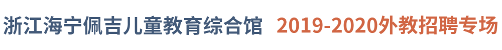 浙江海寧佩吉兒童教育綜合館外教招聘專場2019-2020