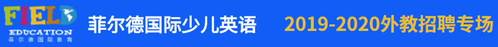菲爾德國(guó)際少兒英語(yǔ)外教招聘專場(chǎng)2019-2020
