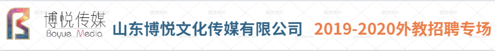 山東博悅文化傳媒有限公司外教招聘專(zhuān)場(chǎng)2019-2020