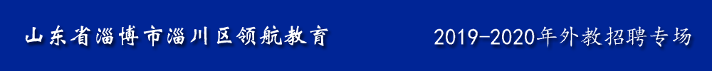 山東省淄博市淄川區(qū)領(lǐng)航教育外教招聘專場(chǎng)2019-2020
