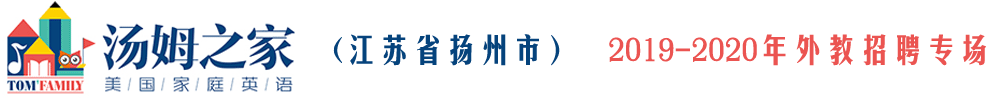 湯姆之家少兒英語揚州校區(qū)外教招聘專場2019-2020