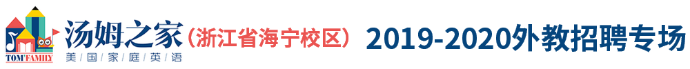 湯姆之家浙江省海寧校區(qū)（第二期）外教招聘專場(chǎng)2019-2020