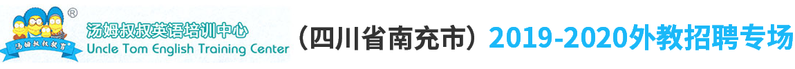 南充市湯姆叔叔培訓(xùn)學(xué)校（第二期）外教招聘專場2019-2020