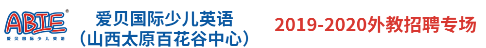 愛貝國(guó)際少兒英語（山西太原百花谷中心）外教招聘專場(chǎng)2019-2020